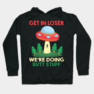 Funny UFO Quote Get In Loser We're Doing Butt Stuff Hoodie